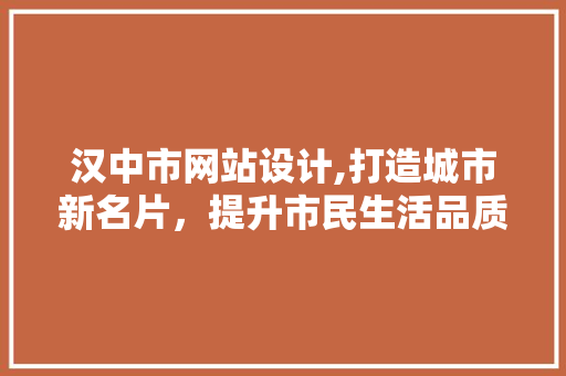 汉中市网站设计,打造城市新名片，提升市民生活品质 汉中市网站设计,打造城市新名片，提升市民生活品质 必应SEO