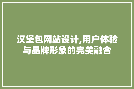 汉堡包网站设计,用户体验与品牌形象的完美融合 汉堡包网站设计,用户体验与品牌形象的完美融合 必应SEO