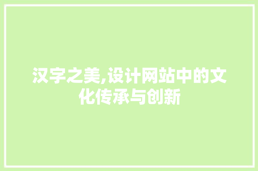 汉字之美,设计网站中的文化传承与创新 汉字之美,设计网站中的文化传承与创新 神马SEO