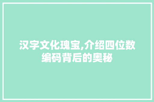 汉字文化瑰宝,介绍四位数编码背后的奥秘 汉字文化瑰宝,介绍四位数编码背后的奥秘 必应SEO