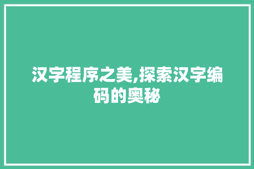 汉字程序之美,探索汉字编码的奥秘 汉字程序之美,探索汉字编码的奥秘 神马SEO