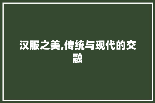 汉服之美,传统与现代的交融 汉服之美,传统与现代的交融 百度SEO