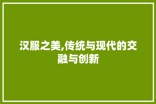 汉服之美,传统与现代的交融与创新