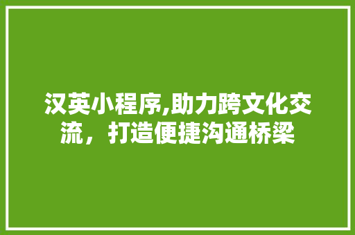 汉英小程序,助力跨文化交流，打造便捷沟通桥梁 汉英小程序,助力跨文化交流，打造便捷沟通桥梁 搜狗SEO
