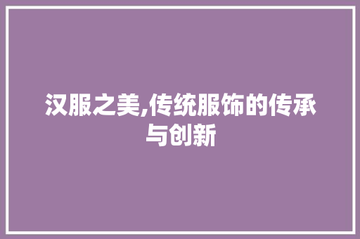 汉服之美,传统服饰的传承与创新 汉服之美,传统服饰的传承与创新 SEO关键词