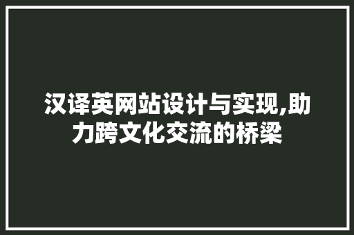 汉译英网站设计与实现,助力跨文化交流的桥梁 汉译英网站设计与实现,助力跨文化交流的桥梁 网站建设公司