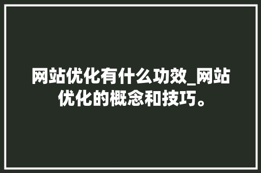 网站优化有什么功效_网站优化的概念和技巧。 网站优化有什么功效_网站优化的概念和技巧。 SEO关键词