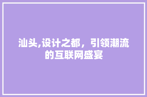 汕头,设计之都，引领潮流的互联网盛宴 汕头,设计之都，引领潮流的互联网盛宴 搜狗SEO