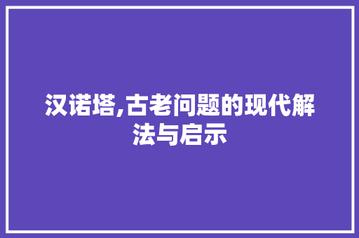 汉诺塔,古老问题的现代解法与启示 汉诺塔,古老问题的现代解法与启示 必应SEO