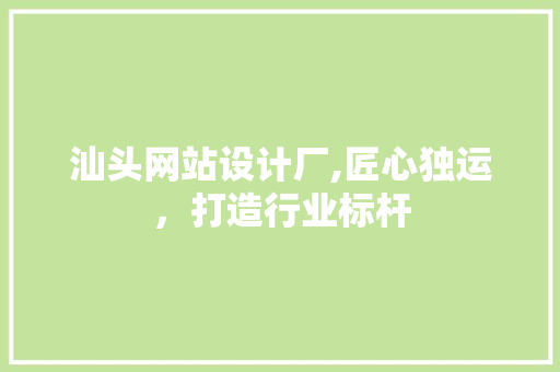 汕头网站设计厂,匠心独运，打造行业标杆 汕头网站设计厂,匠心独运，打造行业标杆 必应SEO