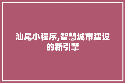 汕尾小程序,智慧城市建设的新引擎 汕尾小程序,智慧城市建设的新引擎 搜狗SEO