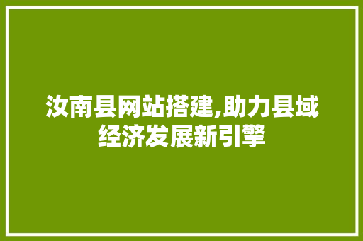 汝南县网站搭建,助力县域经济发展新引擎