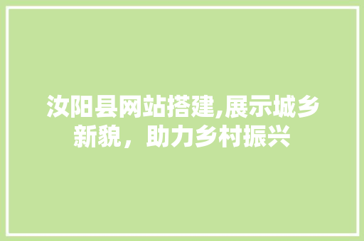 汝阳县网站搭建,展示城乡新貌，助力乡村振兴 汝阳县网站搭建,展示城乡新貌，助力乡村振兴 神马SEO