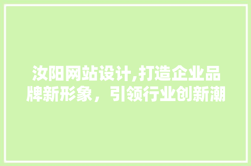 汝阳网站设计,打造企业品牌新形象，引领行业创新潮流 汝阳网站设计,打造企业品牌新形象，引领行业创新潮流 神马SEO