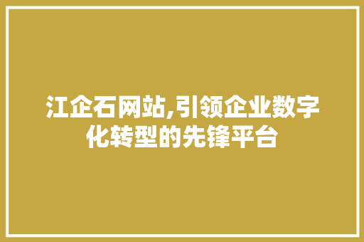 江企石网站,引领企业数字化转型的先锋平台 江企石网站,引领企业数字化转型的先锋平台 百度SEO