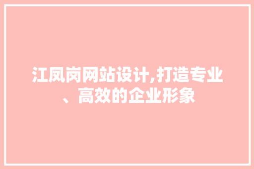 江凤岗网站设计,打造专业、高效的企业形象 百度SEO