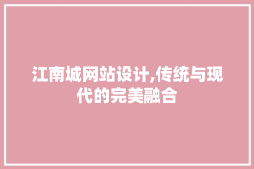 江南城网站设计,传统与现代的完美融合 江南城网站设计,传统与现代的完美融合 百度SEO