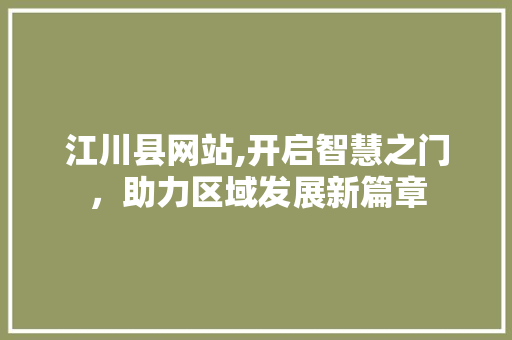 江川县网站,开启智慧之门，助力区域发展新篇章 江川县网站,开启智慧之门，助力区域发展新篇章 搜狗SEO