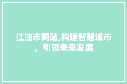 江油市网站,构建智慧城市，引领未来发展 江油市网站,构建智慧城市，引领未来发展 SEO关键词