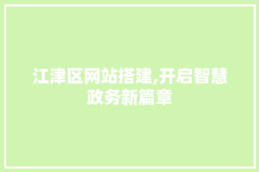 江津区网站搭建,开启智慧政务新篇章 江津区网站搭建,开启智慧政务新篇章 搜狗SEO