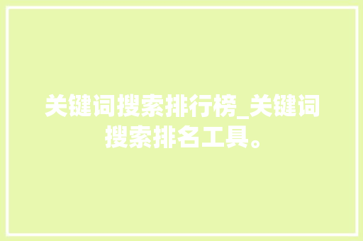 关键词搜索排行榜_关键词搜索排名工具。 SEO关键词 关键词搜索排行榜_关键词搜索排名工具。 关键词搜索排行榜_关键词搜索排名工具。 SEO关键词