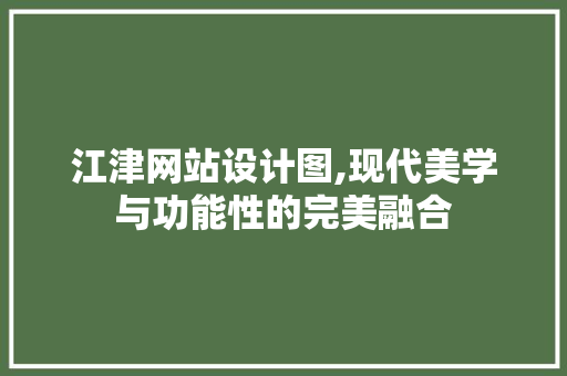 江津网站设计图,现代美学与功能性的完美融合 江津网站设计图,现代美学与功能性的完美融合 神马SEO