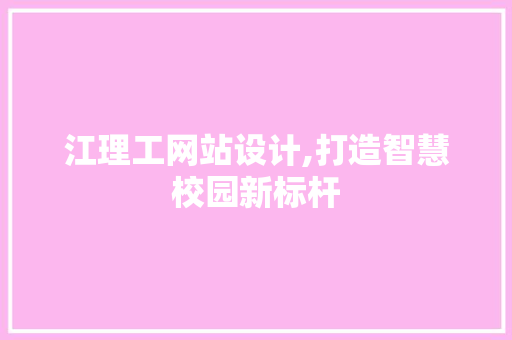 江理工网站设计,打造智慧校园新标杆 江理工网站设计,打造智慧校园新标杆 百度SEO