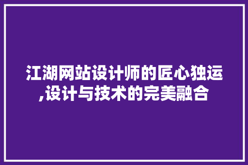 江湖网站设计师的匠心独运,设计与技术的完美融合 江湖网站设计师的匠心独运,设计与技术的完美融合 百度SEO