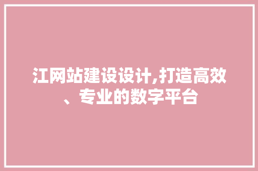 江网站建设设计,打造高效、专业的数字平台 江网站建设设计,打造高效、专业的数字平台 百度SEO