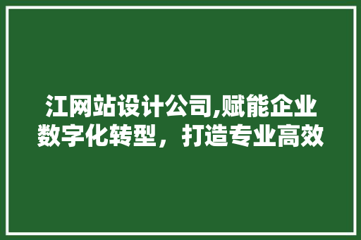 江网站设计公司,赋能企业数字化转型,打造专业高效网络空间 百度SEO 江网站设计公司,赋能企业数字化转型,打造专业高效网络空间 江网站设计公司,赋能企业数字化转型,打造专业高效网络空间 百度SEO