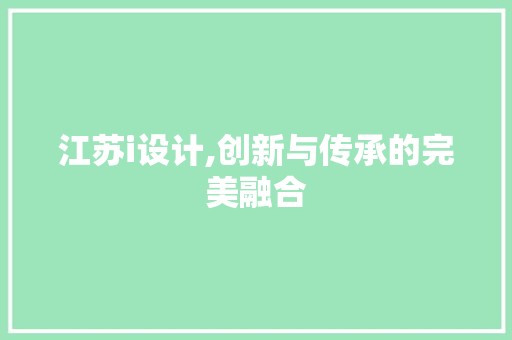江苏i设计,创新与传承的完美融合 江苏i设计,创新与传承的完美融合 搜狗SEO