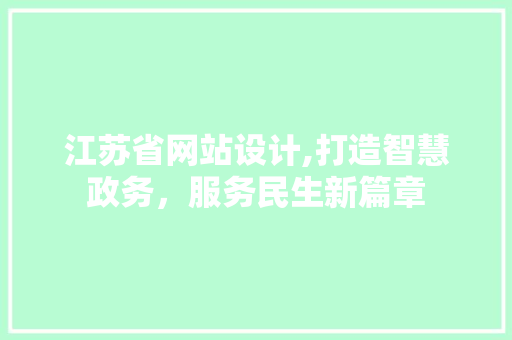 江苏省网站设计,打造智慧政务，服务民生新篇章 江苏省网站设计,打造智慧政务，服务民生新篇章 SEO关键词