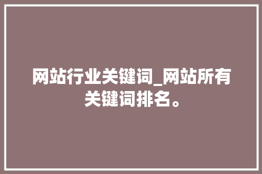 网站行业关键词_网站所有关键词排名。 网站行业关键词_网站所有关键词排名。 SEO关键词