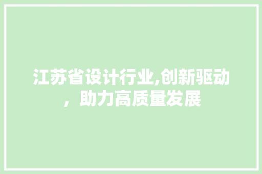 江苏省设计行业,创新驱动，助力高质量发展 江苏省设计行业,创新驱动，助力高质量发展 搜狗SEO
