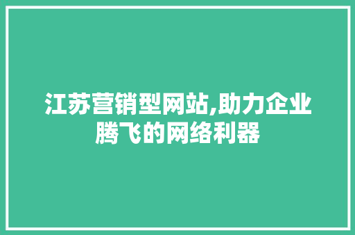 江苏营销型网站,助力企业腾飞的网络利器 江苏营销型网站,助力企业腾飞的网络利器 必应SEO