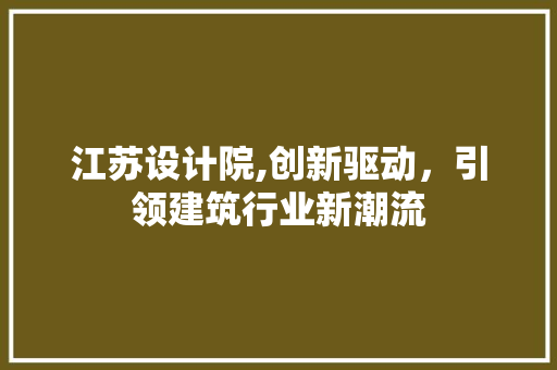 江苏设计院,创新驱动，引领建筑行业新潮流 江苏设计院,创新驱动，引领建筑行业新潮流 百度SEO