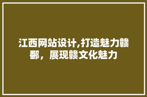 江西网站设计,打造魅力赣鄱，展现赣文化魅力 江西网站设计,打造魅力赣鄱，展现赣文化魅力 神马SEO