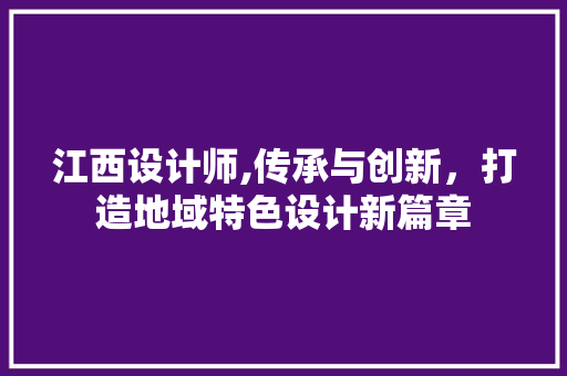 江西设计师,传承与创新，打造地域特色设计新篇章 江西设计师,传承与创新，打造地域特色设计新篇章 搜狗SEO