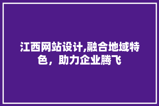 江西网站设计,融合地域特色，助力企业腾飞 江西网站设计,融合地域特色，助力企业腾飞 百度SEO