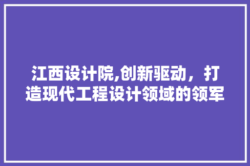 江西设计院,创新驱动，打造现代工程设计领域的领军企业 江西设计院,创新驱动，打造现代工程设计领域的领军企业 SEO关键词