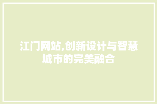 江门网站,创新设计与智慧城市的完美融合 江门网站,创新设计与智慧城市的完美融合 网站建设公司