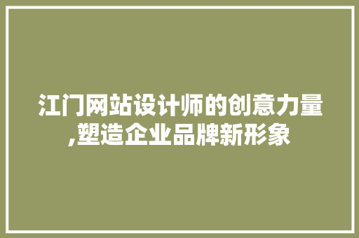江门网站设计师的创意力量,塑造企业品牌新形象 江门网站设计师的创意力量,塑造企业品牌新形象 神马SEO