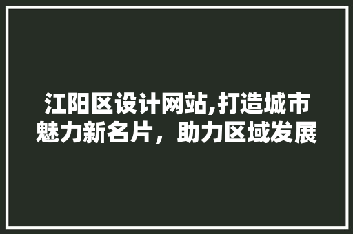 江阳区设计网站,打造城市魅力新名片，助力区域发展腾飞 江阳区设计网站,打造城市魅力新名片，助力区域发展腾飞 神马SEO