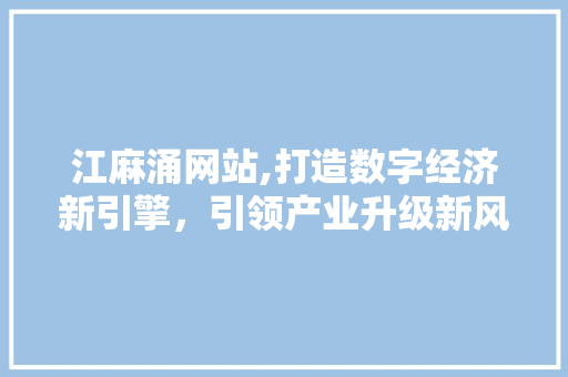 江麻涌网站,打造数字经济新引擎，引领产业升级新风尚 江麻涌网站,打造数字经济新引擎，引领产业升级新风尚 百度SEO