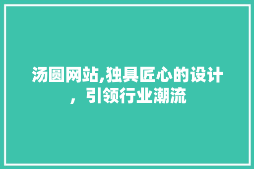 汤圆网站,独具匠心的设计，引领行业潮流 汤圆网站,独具匠心的设计，引领行业潮流 必应SEO