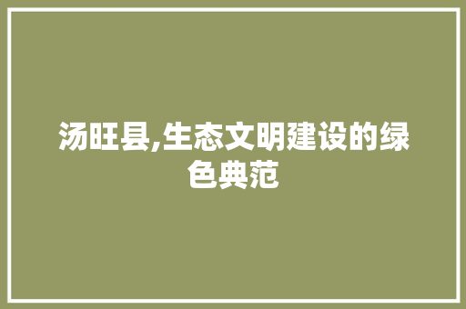 汤旺县,生态文明建设的绿色典范 汤旺县,生态文明建设的绿色典范 百度SEO