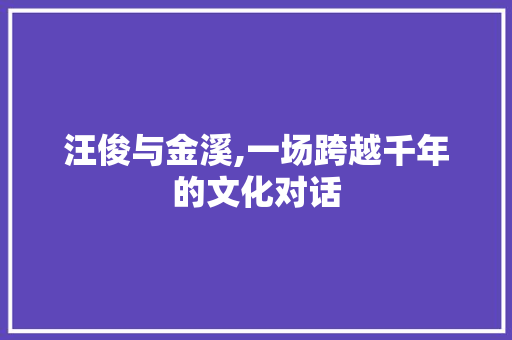 汪俊与金溪,一场跨越千年的文化对话