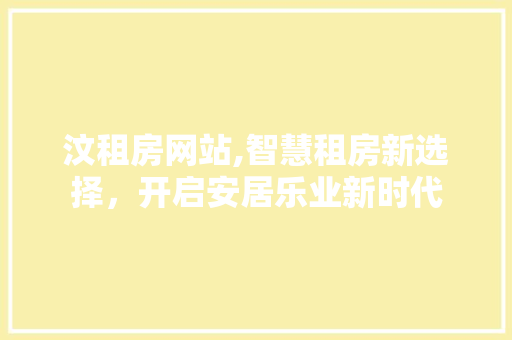 汶租房网站,智慧租房新选择，开启安居乐业新时代 汶租房网站,智慧租房新选择，开启安居乐业新时代 必应SEO