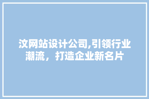 汶网站设计公司,引领行业潮流，打造企业新名片 汶网站设计公司,引领行业潮流，打造企业新名片 必应SEO