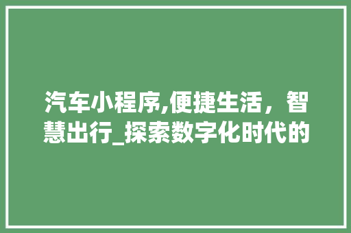 汽车小程序,便捷生活，智慧出行_探索数字化时代的智能汽车服务 汽车小程序,便捷生活，智慧出行_探索数字化时代的智能汽车服务 神马SEO